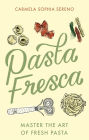 Pasta Fresca: Master the Art of Fresh Pasta