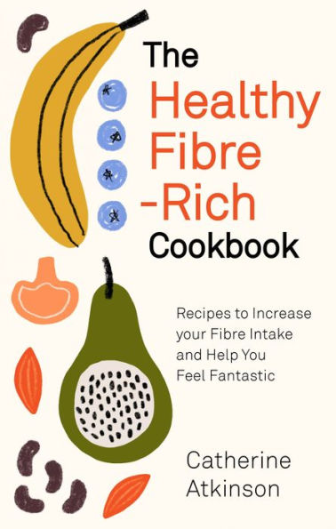 The Healthy Fibre-rich Cookbook: Recipes to Increase Your Fibre Intake and Help You Feel Fantastic