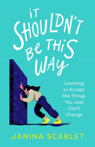 Title: It Shouldn't Be This Way: Learning to Accept the Things You Just Can't Change, Author: Janina Scarlet