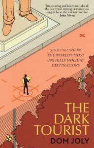 Title: The Dark Tourist: Sightseeing in the world's most unlikely holiday destinations, Author: Dom Joly