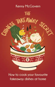 Title: The Chinese Takeaway Secret: How to Cook Your Favourite Fakeaway Dishes at Home, Author: Kenny McGovern