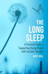 Title: The Long Sleep: A Practical Guide to Supporting Young People with Suicidal Thoughts, Author: Kate Hill