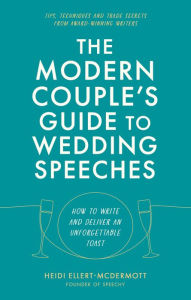 Title: The Modern Couple's Guide to Wedding Speeches: How to Write and Deliver an Unforgettable Speech or Toast, Author: Heidi Ellert-McDermott