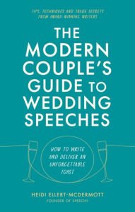 Title: The Modern Couple's Guide to Wedding Speeches: How to Write and Deliver an Unforgettable Speech or Toast, Author: Heidi Ellert-McDermott