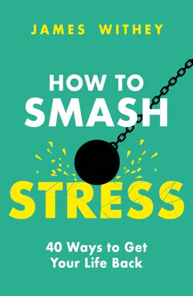 How to Smash Stress: 40 Ways Get Your Life Back