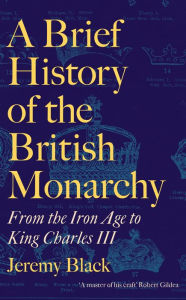 Title: A Brief History of the British Monarchy: From the Iron Age to King Charles III, Author: Jeremy Black