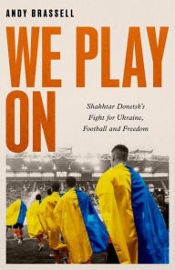 English free audio books download We Play On: Shakhtar Donetsk's Fight for Ukraine, Football and Freedom  by Andy Brassell 9781472148063