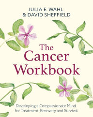 Title: The Cancer Workbook: Developing a Compassionate Mind for Treatment, Recovery and Survival, Author: Julia E. Wahl