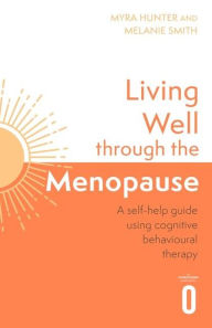 Title: Living Well Through The Menopause: An evidence-based cognitive behavioural guide, Author: Myra Hunter