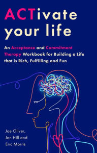 Title: ACTivate Your Life: Using acceptance and mindfulness to build a life that is rich, fulfilling and fun, Author: Joe Oliver