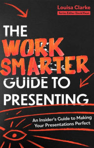 Title: The Work Smarter Guide to Presenting: An Insider's Guide to Making Your Presentations Perfect, Author: Louisa Clarke