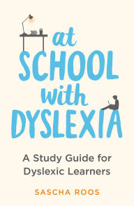 Title: At School with Dyslexia: A Study Guide for Dyslexic Learners, Author: Sascha Roos