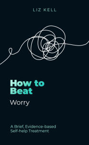 Title: How to Beat Worry: A brief, evidence-based self-help treatment, Author: Liz Kell