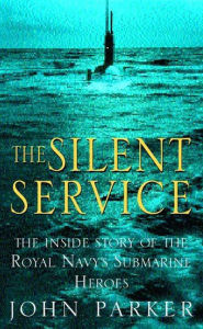 Title: The Silent Service: The Inside Story of the Royal Navy's Submarine Heroes, Author: John Parker