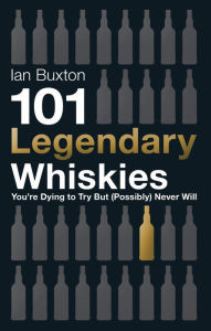 Title: 101 Legendary Whiskies You're Dying to Try But (Possibly) Never Will, Author: Ian Buxton