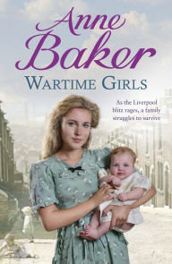 Title: Wartime Girls: As the Liverpool Blitz rages, a family struggles to survive, Author: Anne Baker