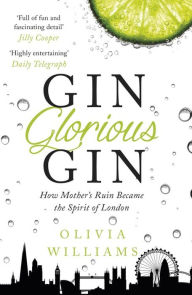 Title: Gin Glorious Gin: How Mother's Ruin Became the Spirit of London, Author: Olivia Williams