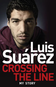 Title: Luis Suarez: Crossing the Line - My Story, Author: Luis Suarez