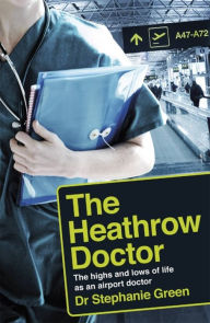 Title: The Heathrow Doctor: The Highs and Lows of Life as a Doctor at Heathrow Airport, Author: Dr. Stephanie Green