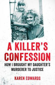 Title: A Killer's Confession: How I Brought My Daughter's Murderer to Justice, Author: Karen Edwards