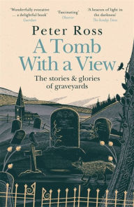 Title: A Tomb With a View - The Stories & Glories of Graveyards, Author: Peter Ross
