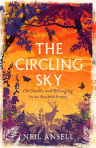 Title: The Circling Sky: On Nature and Belonging in an Ancient Forest, Author: Neil Ansell