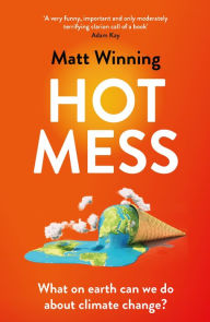 Title: Hot Mess: What on earth can we do about climate change?, Author: Matt Winning