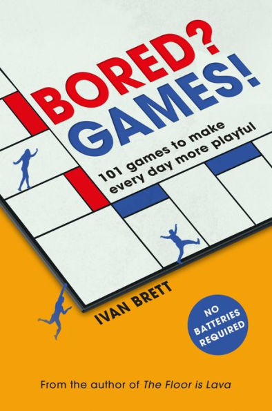 Bored? Games!: 101 games to make every day more playful, from the author of THE FLOOR IS LAVA