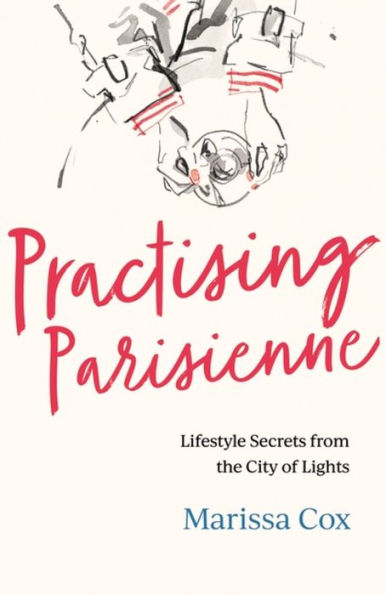 Practising Parisienne: Lifestyle Secrets from the City of Lights