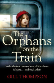 Title: The Orphans on the Train: Gripping and heartrending historical fiction of two orphaned girls and their surrogate mother in WW2, Author: Gill Thompson