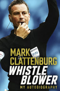 Title: Whistle Blower: My Autobiography, Author: Mark Clattenburg