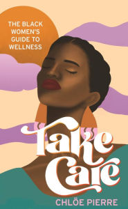 Title: Take Care: The Black Women's Guide to Wellness, Author: Chloe Pierre