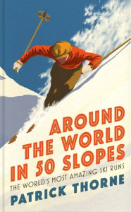 Free online book free download Around The World in 50 Slopes: The stories behind the world's most amazing ski runs by Patrick Thorne, Patrick Thorne 