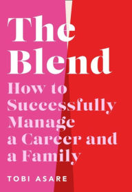 Title: The Blend: How to Successfully Manage a Career and a Family, Author: Tobi Asare