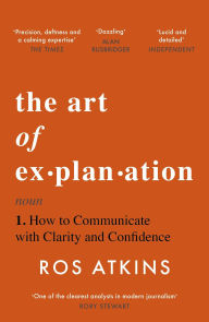 Title: The Art of Explanation: How to Communicate with Clarity and Confidence, Author: Ros Atkins