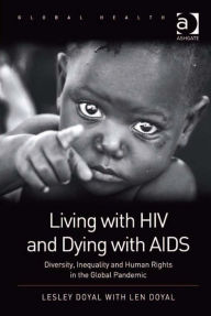 Title: Living with HIV and Dying with AIDS: Diversity, Inequality and Human Rights in the Global Pandemic, Author: Lesley Doyal