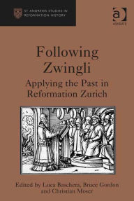 Title: Following Zwingli: Applying the Past in Reformation Zurich, Author: Christian Moser