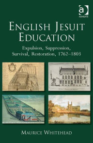 Title: English Jesuit Education: Expulsion, Suppression, Survival and Restoration, 1762-1803, Author: Maurice Whitehead