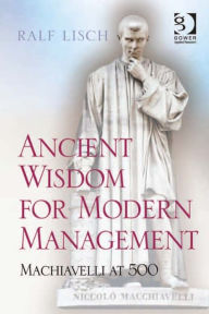 Title: Ancient Wisdom for Modern Management: Machiavelli at 500, Author: Ralf Lisch