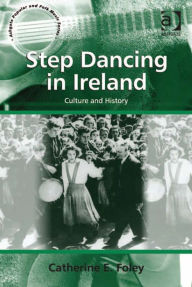 Title: Step Dancing in Ireland: Culture and History, Author: Catherine E Foley