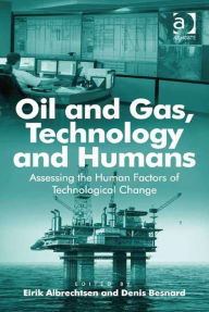 Title: Oil and Gas, Technology and Humans: Assessing the Human Factors of Technological Change, Author: Denis Besnard