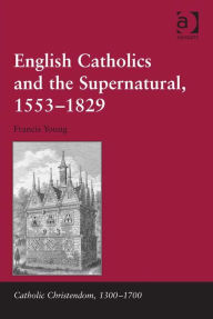 Title: English Catholics and the Supernatural, 1553-1829, Author: Francis Young