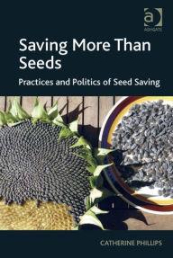 Title: Saving More Than Seeds: Practices and Politics of Seed Saving, Author: Catherine Phillips