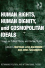 Human Rights, Human Dignity, and Cosmopolitan Ideals: Essays on Critical Theory and Human Rights