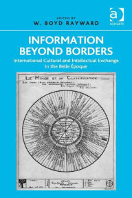Title: Information Beyond Borders: International Cultural and Intellectual Exchange in the Belle Époque, Author: W. Boyd Rayward