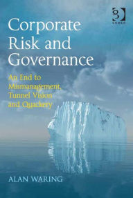 Title: Corporate Risk and Governance: An End to Mismanagement, Tunnel Vision and Quackery, Author: Alan Waring