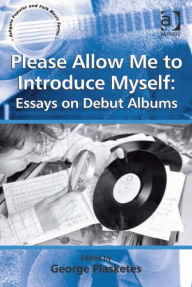 Title: Please Allow Me to Introduce Myself: Essays on Debut Albums, Author: George Plasketes