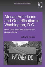 Title: African Americans and Gentrification in Washington, D.C.: Race, Class and Social Justice in the Nation's Capital, Author: Sabiyha Prince