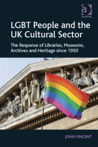Title: LGBT People and the UK Cultural Sector: The Response of Libraries, Museums, Archives and Heritage since 1950, Author: John Vincent