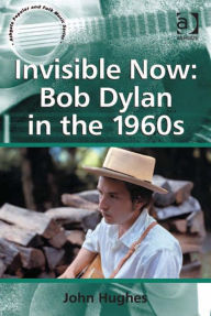 Title: Invisible Now: Bob Dylan in the 1960s, Author: John Hughes